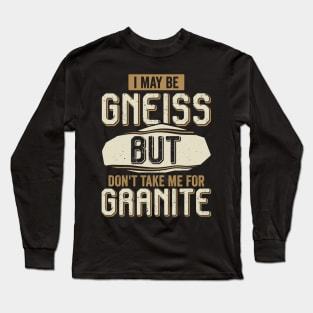 I May Be Gneiss But Don't Take Me For Granite Long Sleeve T-Shirt